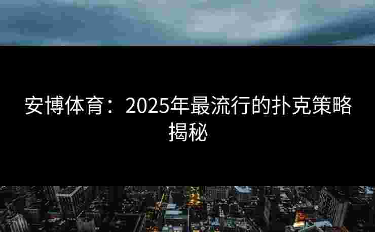 安博体育：2025年最流行的扑克策略揭秘